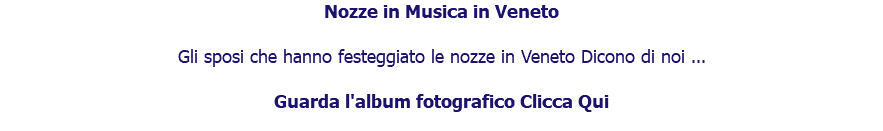 Nozze in Musica in Veneto Gli sposi che hanno festeggiato le nozze in Veneto Dicono di noi ... Guarda l'album fotografico Clicca Qui