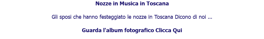 Nozze in Musica in Toscana Gli sposi che hanno festeggiato le nozze in Toscana Dicono di noi ... Guarda l'album fotografico Clicca Qui