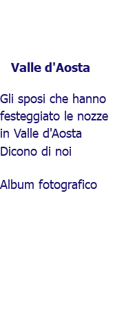 ﷯Valle d'Aosta Gli sposi che hanno festeggiato le nozze in Valle d'Aosta Dicono di noi Album fotografico 