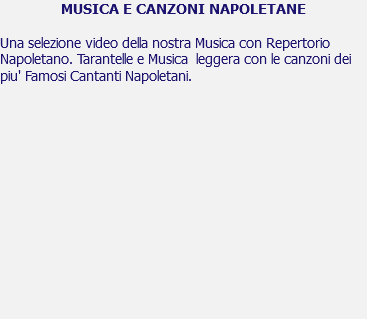 MUSICA E CANZONI NAPOLETANE Una selezione video della nostra Musica con Repertorio Napoletano. Tarantelle e Musica leggera con le canzoni dei piu' Famosi Cantanti Napoletani. 